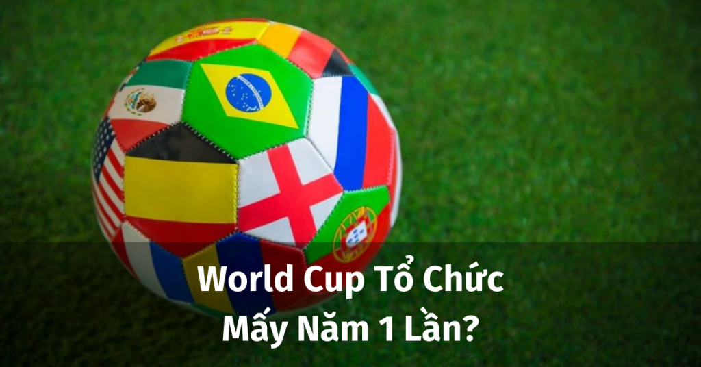 Định kỳ 4 năm World Cup sẽ được tổ chức 1 lần